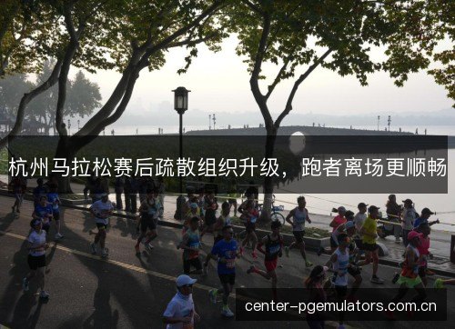 杭州马拉松赛后疏散组织升级，跑者离场更顺畅