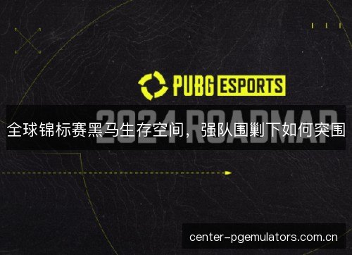 全球锦标赛黑马生存空间，强队围剿下如何突围