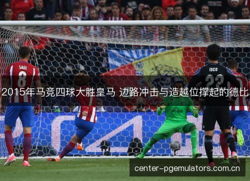 2015年马竞四球大胜皇马 边路冲击与造越位撑起的德比